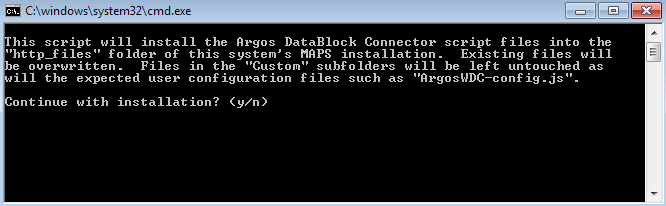 Command prompt dialog: This script will install the Argos DataBlock Connector script files into the "http_files" folder of this system's MAPS installation.  Existing files will be overwritten.  Files in the "Custom" subfolders will be left untouched as will the expected user configuration files such as "ArgosWDC-config.js". Continue with installation? (y/n)